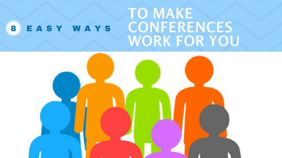 8 Easy Ways To Make Conferences Work For You.png